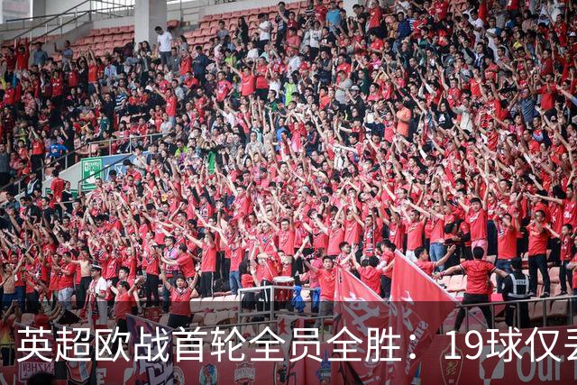 英超欧战首轮全员全胜：19球仅丢4球统治欧洲